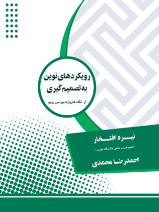 رویکردهای نوین به تصمیم‌گیری از نگاه هاروارد بیزنس رویو/ گردآورندگان و مترجمان: نیره افتخار (عضو هیئت علمی دانشگاه تهران) - احمدرضا محمدی
